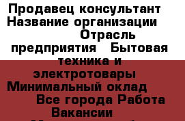 Продавец-консультант › Название организации ­ Ulmart › Отрасль предприятия ­ Бытовая техника и электротовары › Минимальный оклад ­ 35 000 - Все города Работа » Вакансии   . Мурманская обл.,Оленегорск г.